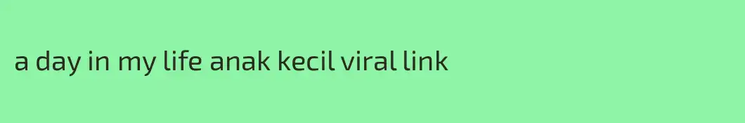 a day in my life anak kecil viral link 